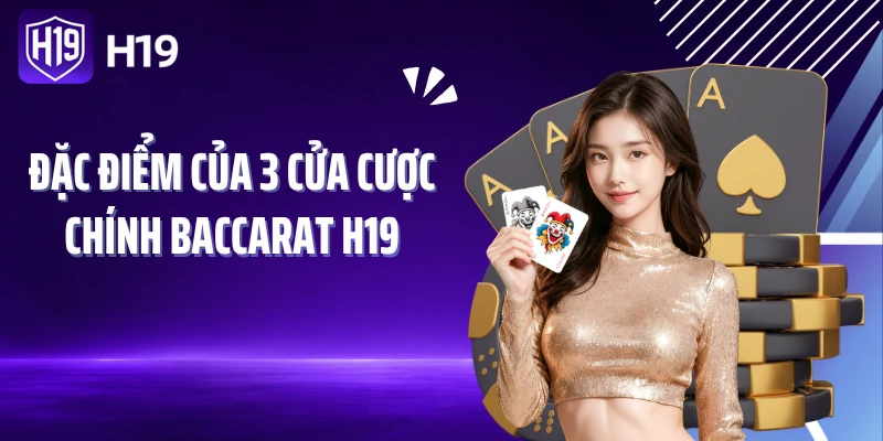 Đặc điểm của 3 cửa cược chính Baccarat H19