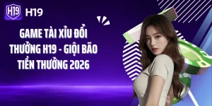 Game Tài Xỉu Đổi Thưởng H19 - Giội Bão Tiền Thưởng 2026