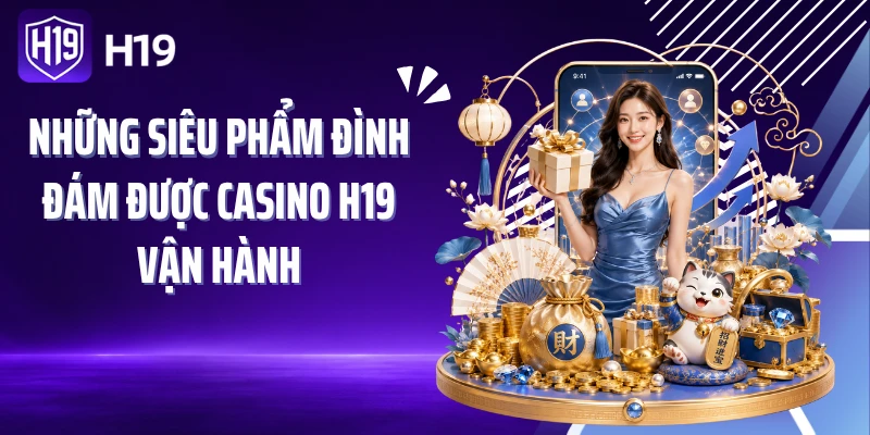 Những siêu phẩm đình đám được casino H19 vận hành
