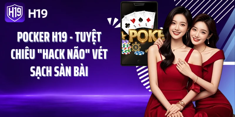 Pocker H19 - Tuyệt Chiêu "Hack Não" Vét Sạch Sàn Bài