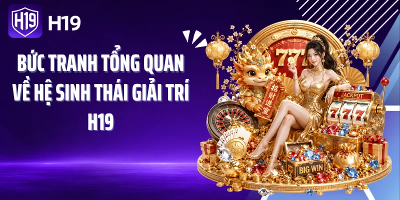 Bức tranh tổng quan về hệ sinh thái giải trí H19