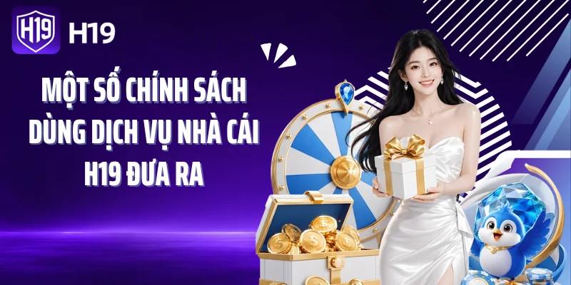 Một số chính sách dùng dịch vụ nhà cái H19 đưa ra